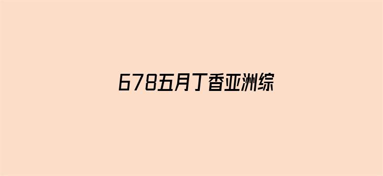 >678五月丁香亚洲综合网横幅海报图