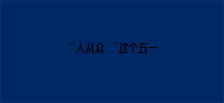 “人从众叕”这个五一太火了！