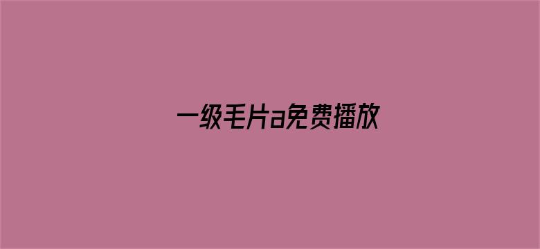 一级毛片a免费播放-Movie