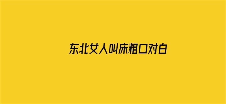 >东北女人叫床粗口对白横幅海报图