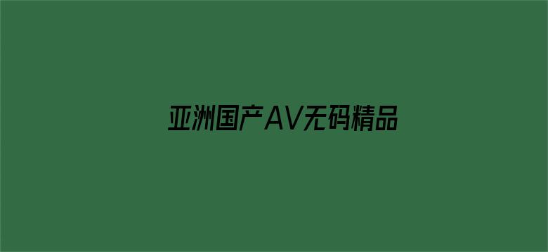 亚洲国产AV无码精品无广告-Movie