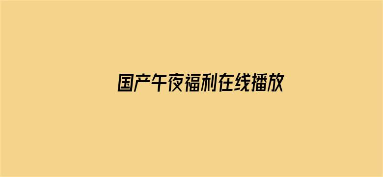 >国产午夜福利在线播放横幅海报图