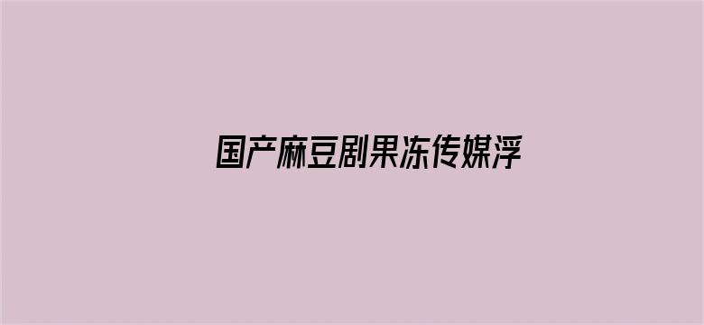 国产麻豆剧果冻传媒浮生免费视频