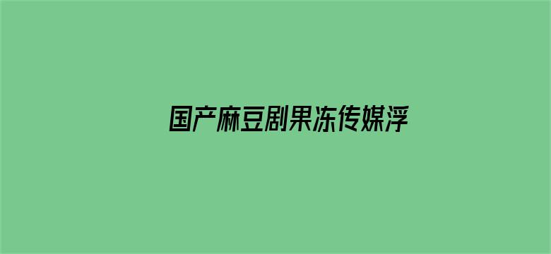 >国产麻豆剧果冻传媒浮生在横幅海报图