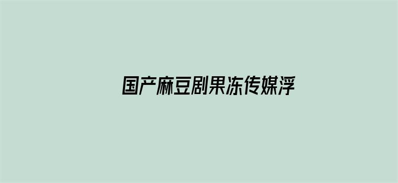 >国产麻豆剧果冻传媒浮生在线看横幅海报图