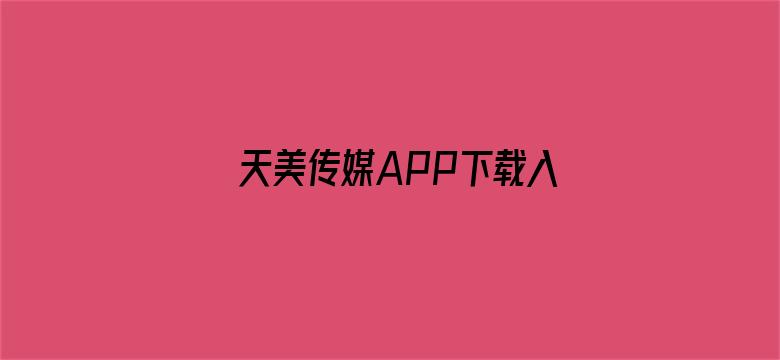 天美传媒APP下载入口-Movie