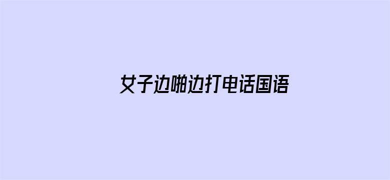 >女子边啪边打电话国语对白横幅海报图