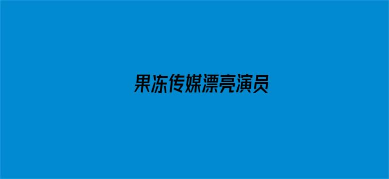 >果冻传媒漂亮演员横幅海报图