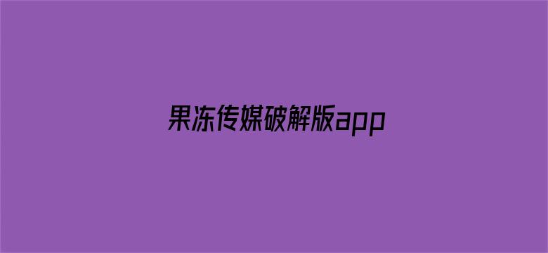 >果冻传媒破解版app在线下载安装横幅海报图