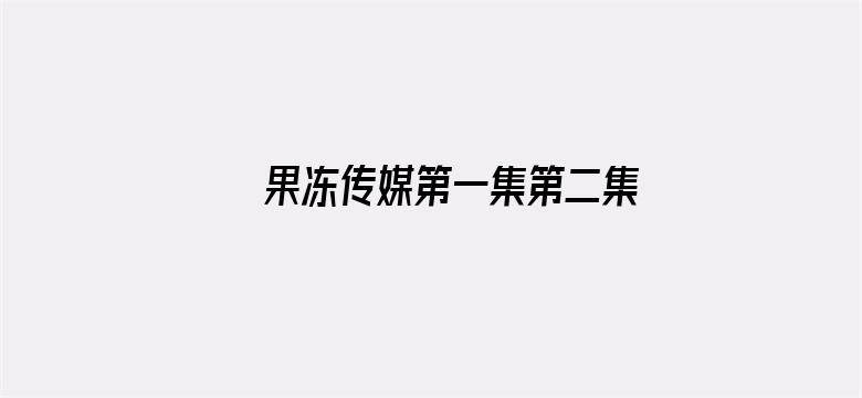 >果冻传媒第一集第二集横幅海报图