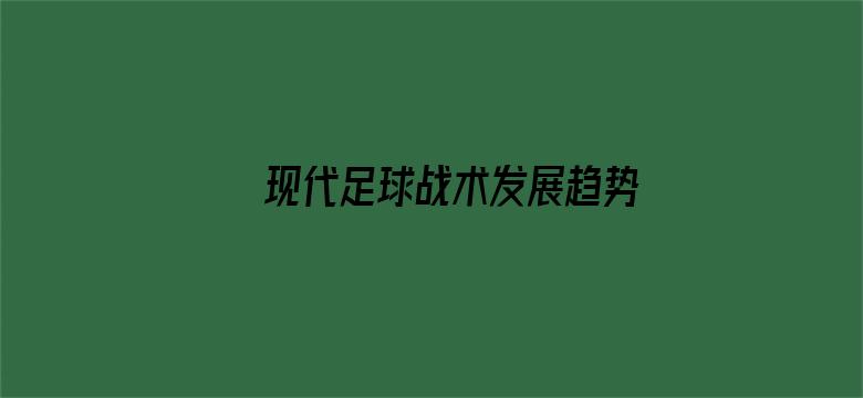 现代足球战术发展趋势是什么？